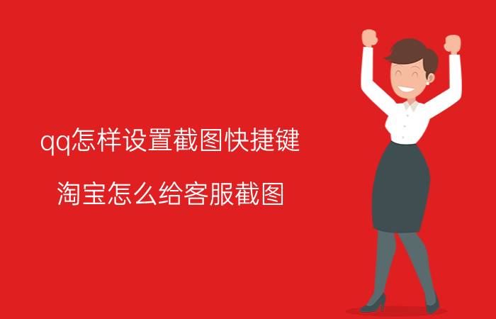 qq怎样设置截图快捷键 淘宝怎么给客服截图？